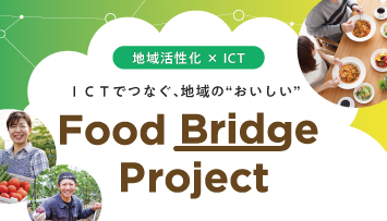 地域活性化×ICT ICTでつなぐ、地域の“おいしい” Food Bridge Project