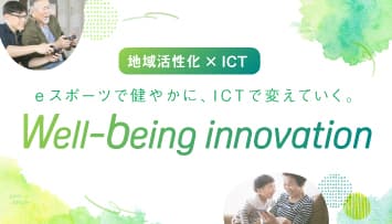 地域活性化×ICT eスポーツで健やかに、ICTで変えていく。 Well-being innovation