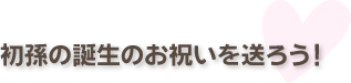 初孫の誕生のお祝いを送ろう!