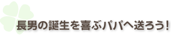 長男の誕生を喜ぶパパへ送ろう!