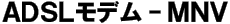 ADSL���f��-MNV