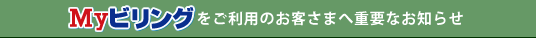 Myビリングをご利用のお客さまへ重要なお知らせ