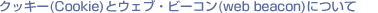�N�b�L�[�iCookies�j�ƃE�F�u�E�r�[�R���iweb beacon�j����