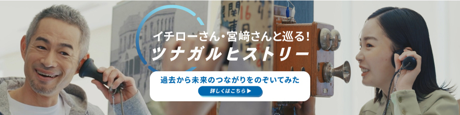 イチローさん・宮﨑さんと巡る！ツナガルヒストリー 過去から未来のつながりをのぞいてみた 詳しくはこちら