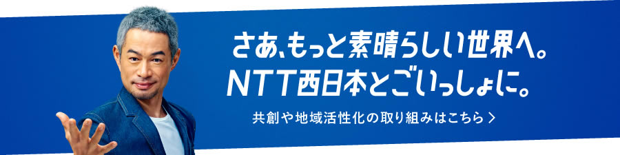 さあ、もっと素晴らしい世界へ。NTT西日本とごいっしょに。共創や地域活性化の取り組みはこちら