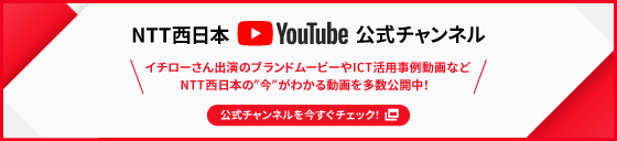 NTT西日本Youtube公式チャンネル イチローさん出演のブランドムービーやICT活用事例動画などNTT西日本の“今”がわかる動画を多数公開中！ 公式チャンネルを今すぐチェック！