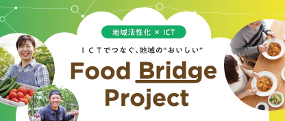 地域活性化×ICT ICTでつなぐ、地域の“おいしい” Food Bridge Project