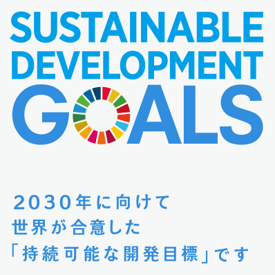 Sustainable Development Goals 2030年に向けて、世界が合意した「持続可能な開発目標」です。