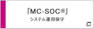 「MC-SOC®」 システム運用保守