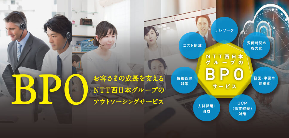 BPO お客さまの成長を支えるNTT西日本グループのアウトソーシングサービス　テレワーク　労働時間の省力化　経営・事業の効率化　BCP（事業継続）対策　人材採用・育成　情報処理対策　コスト削減