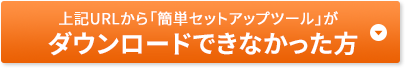 上記URLから「簡単セットアップツール」がダウンロードできなかった方