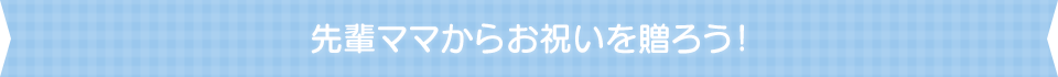 先輩ママからお祝いを贈ろう！