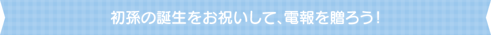 初孫の誕生をお祝いして、電報を贈ろう！