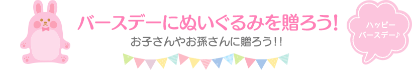 バースデーにぬいぐるみを贈ろう！お子さんやお孫さんに贈ろう！！