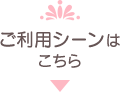 ご利用シーンはこちら