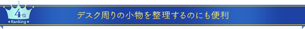 第四位　デスク周りの小物を整理するのにも便利