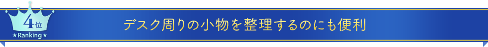 第四位 デスク周りの小物を整理するのにも便利