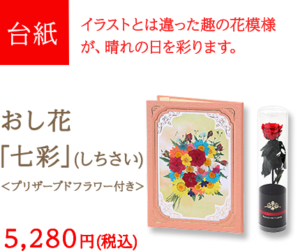 台紙　イラストとは違った趣の花模様が、晴れの日を彩ります。　おし花「七彩」（しちさい）＜プリザーブドフラワー付き＞　5,280円 (税込)