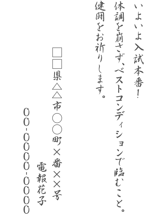 いよいよ入試本番！体調を崩さず、ベストコンディションで臨むこと。健闘をお祈りします。□□県△△市○○町×番××号 電報花子 00-0000-0000