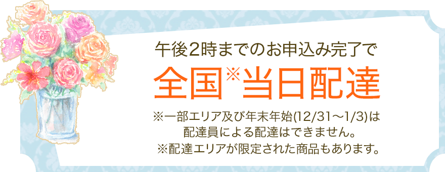 午後2時までのお申込み完了で全国※当日配達 ※一部エリア及び年末年始(12/31～1/3)は配達員による配達はできません。 ※配達エリアが限定された商品もあります。