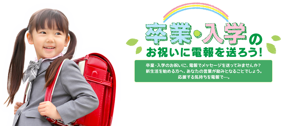 卒業・入学のお祝いに電報を送ろう！卒業・入学のお祝いに、電報でメッセージを送ってみませんか？新生活を始める方へ、あなたの言葉が励みとなることでしょう。応援する気持ちを電報で…。