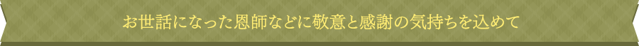 お世話になった恩師などに敬意と感謝の気持ちを込めて