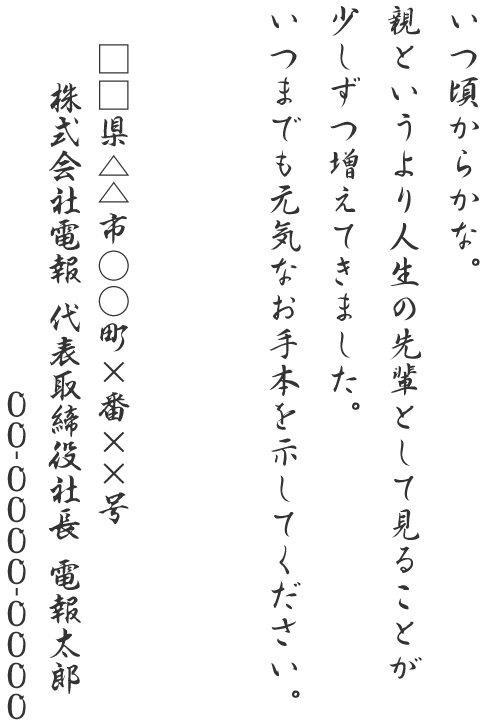 いつ頃からかな。親というより人生の先輩として見ることが少しずつ増えてきました。いつまでも元気なお手本を示してください。□□県△△市○○町×番××号 株式会社電報 代表取締役社長 電報太郎 00-0000-0000