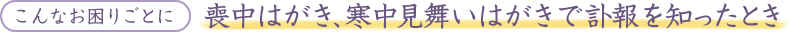 こんなお困りごとに、喪中はがき、寒中見舞いはがきで訃報を知ったとき