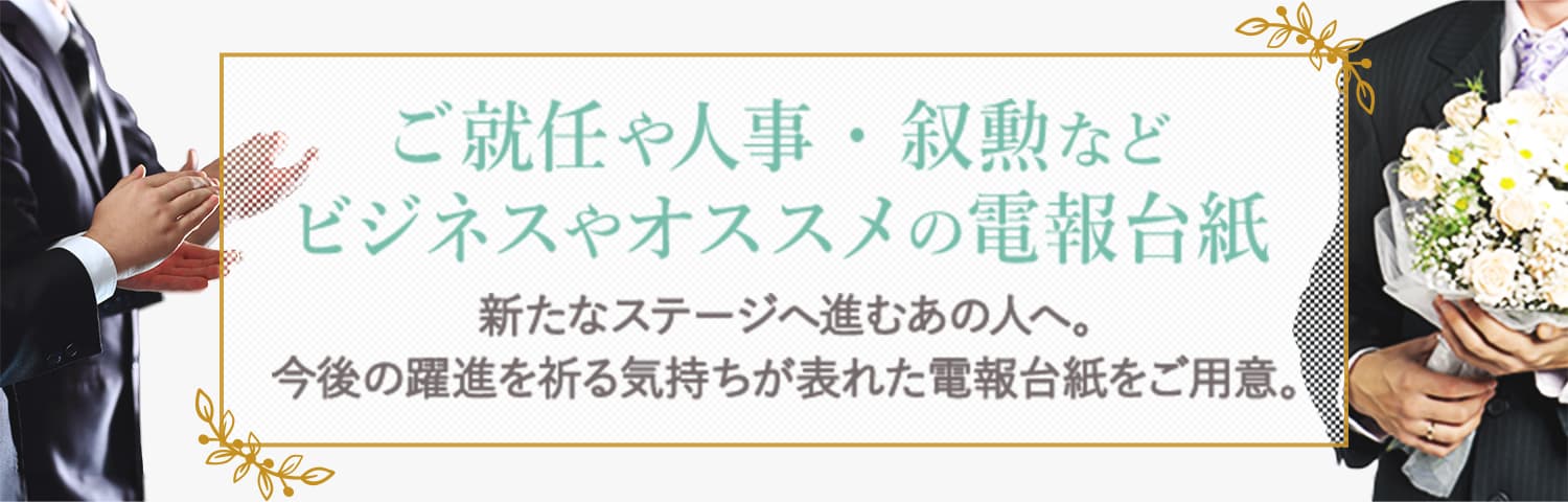 ご就任や人事・叙勲などビジネスでオススメの電報台紙 新たなステージへ進むあの人へ。今後の躍進を祈る気持ちが表れた電報台紙をご用意。