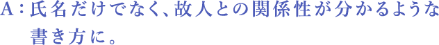 A:氏名だけでなく、故人との関係性が分かるような書き方に。