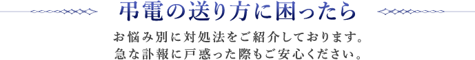 弔電の送り方に困ったら お悩み別に対処法をご紹介しております。急な訃報に戸惑った際もご安心ください。