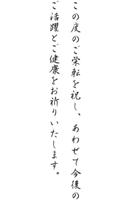 この度のご栄転を祝し、あわせて今後のご活躍とご健康をお祈りいたします。