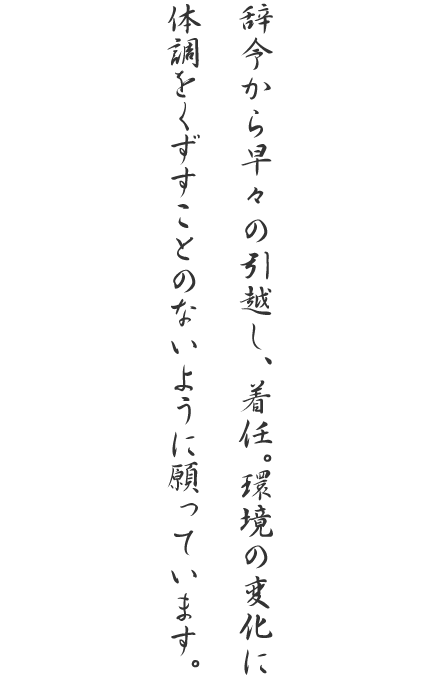 辞令から早々の引越し、着任。環境の変化に体調をくずすことのないように願っています。