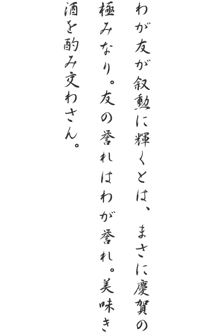 わが友が叙勲に輝くとは、まさに慶賀の極みなり。友の誉れはわが誉れ。美味き酒を酌み交わさん。