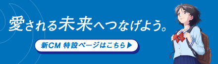 愛される未来へつなげよう。新CM特設ページはこちら