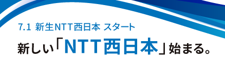 7.1 新生NTT西日本 スタート 新しい「NTT西日本」始まる。