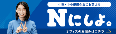 中堅・中小規模企業のお客さま Nにしよ。 オフィスのお悩みはコチラ