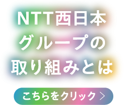 NTT西日本グループの取り組みとは こちらをクリック