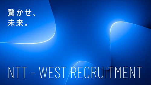 驚かせ、未来。 NTT-WEST RECRUITMENT