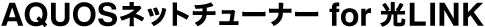 AQUOSネットチューナー for 光LINK