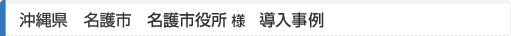 沖縄県名護市名護市役所様導入事例
