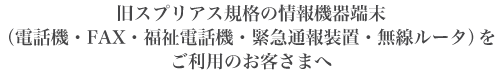 旧スプリアス規格の情報機器端末(電話機・FAX・福祉電話機・緊急通報装置・無線ルータ)をご利用のお客さまへ