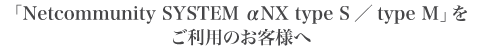 「Netcommunity SYSTEM αNX type S/type M」をご利用のお客様へ