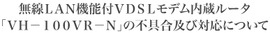 無線LAN機能付VDSLモデム内蔵ルータ「VH-100VR-N」の不具合及び対応について