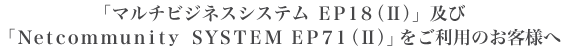「マルチビジネスシステム EP18(II)」及び「Netcommunity SYSTEM EP71(II)」をご利用のお客様へ