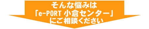 そんな悩みは「e-PORT小倉センター」が解決!