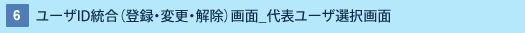 6 : ユーザID統合(登録・変更・解除)画面_代表ユーザ選択画面