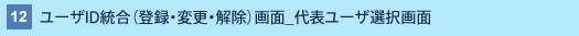 12 : ユーザID統合(登録・変更・解除)画面_代表ユーザ選択画面