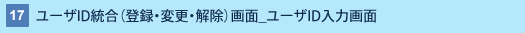17 : ユーザID統合(登録・変更・解除)画面_ユーザID入力画面