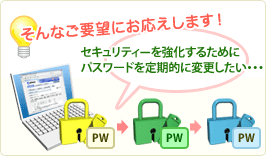 セキュリティを強化するために、パスワードを定期的に変更したい。。。そんなご要望にお応えします!